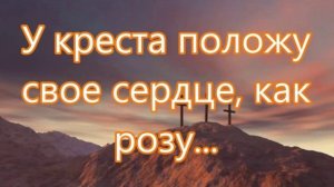 У креста положу мое сердце..  Юра Заокопный