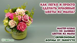 Как легко и просто сделать цветы из мыла - Силиконовые формы ТакКруто - Мастер-классы по мыловарению