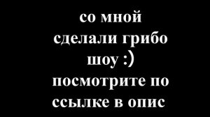 грибо шоу с о мной посмотрите пж :) ссылка в опис