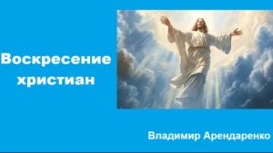 Воскресение христиан. Владимир Арендаренко. 12.04.2026г.