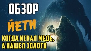 Йети. Обзор. Когда искал медь, а нашел золото
