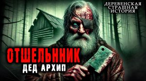 Отшельник дед Архип | Страшная деревенская история | Истории от Халапсы