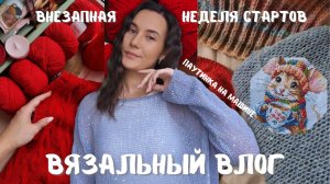 ВЯЗАЛЬНЫЙ ВЛОГ №150 | Внезапная неделя стартов | 5 стартов и 2 финиша