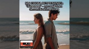 Исполнитель АЙЗЕНМАН, песня - "Мы снова встретились ". Русский блюз.