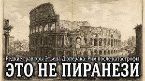 ЭТО НЕ ПИРАНЕЗИ! Редкие гравюры Этьена Дюперака: Рим после катастрофы