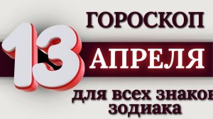 ГОРОСКОП НА 13 АПРЕЛЯ 2026 ГОДА ДЛЯ ВСЕХ ЗНАКОВ ЗОДИАКА