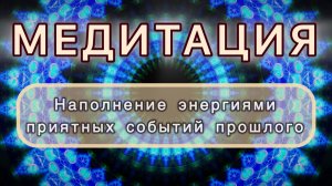 Наполнение энергиями приятных событий прошлого. Трансформационная МЕДИТАЦИЯ. Высокие вибрации.