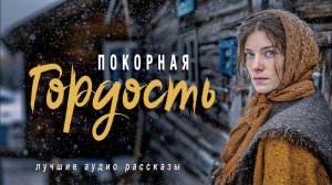 «ПОКОРНАЯ ГОРДОСТЬ»  Истории из жизни. Слушать аудиорассказы