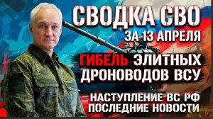 Сводка СВО за 13 апреля. Гибель элитных дроноводов ВСУ Наступление ВС РФ  последние новости