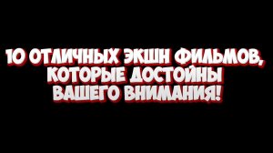10 ОТЛИЧНЫХ ЭКШН ФИЛЬМОВ, КОТОРЫЕ ДОСТОЙНЫ ВАШЕГО ВНИМАНИЯ!