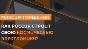 Максим Горшенин. Полупроводники в космосе, роботы на МКС и развитие российского ИИ