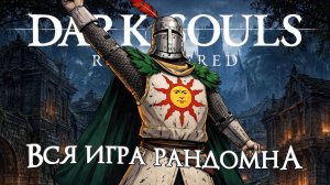 DARK SOULS REMASTERED НО ВСЯ ИГРА ПОЛНОСТЬЮ РАНДОМНАЯ