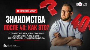 ЗНАКОМСТВА ПОСЛЕ 40: КАК ЭТО?стратегия тех, кто привык выбирать, а не быть продуктом чужого выбора