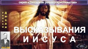 ВЫСКАЗЫВАНИЯ ИИСУСА - ЭЗОТЕРИЗМ РАННЕГО ХРИСТИАНСТВА, компиляция втч статья У.Джаджа (1851-1896)