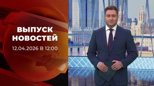Выпуск новостей в 12:00 от 12.04.2026