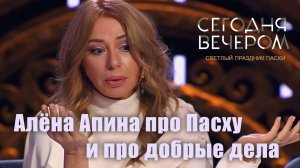 Сегодня вечером I Алёна Апина про Пасху и добрые дела