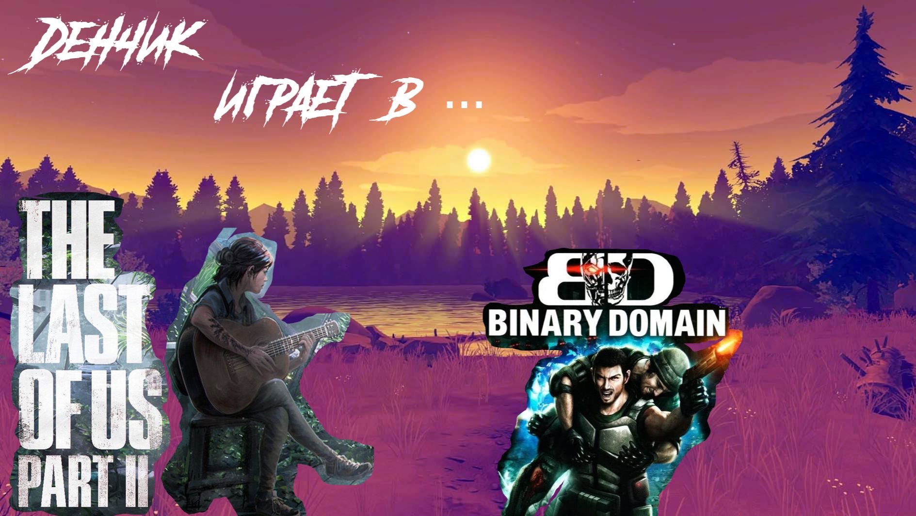 Денчик играет в Binary Domain и The Last of Us Part II на PC