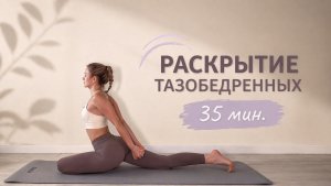 РАСКРЫТИЕ ТАЗОБЕДРЕННЫХ | Йога 35 минут | Мягкая растяжка и подвижность
