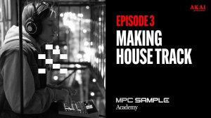AKAI MPC Sample: Getting Started | EP 3: Making House Track
