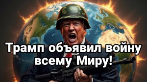 ТРАМП ОБЪЯВИЛ ВОЙНУ ВСЕМУ МИРУ!