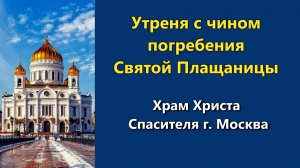 10.04.2026 г. - Утреня с чином погребения Святой Плащаницы.