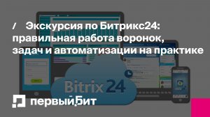 Экскурсия по Битрикс24: правильная работа воронок, задач и автоматизации на практике | Первый Бит