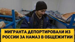 Мигранта депортировали из России за намаз в общежитии