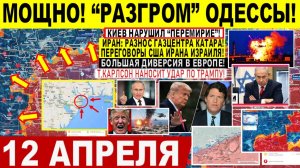 Свежая сводка 12 апреля! "РАЗГРОМ" Одессы. Большая ДИВЕРСИЯ в Европе! Карлсон УДАР по Трампу. Иран