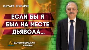 Если бы я был на месте дьявола / Эдуард Егизарян | христианские проповеди