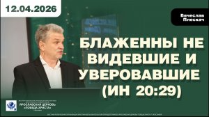 БЛАЖЕННЫ НЕ ВИДЕВШИЕ И УВЕРОВАВШИЕ (Ин 20:29)