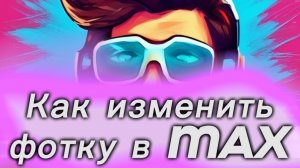 Как изменить фотку в MAX