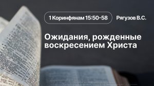«Ожидания, рожденные воскресением Христа» | 1 Коринфянам 15:50-58 | Рягузов В.С. | 12.05.26