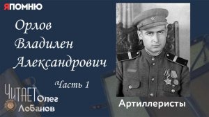 Орлов Владилен Александрович Часть 1. Проект "Я помню" Артема Драбкина. Артилеристы.