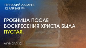 ГРОБНИЦА ПОСЛЕ ВОСКРЕСЕНИЯ ХРИСТА БЫЛА ПУСТАЯ. Луки 24:1-12.