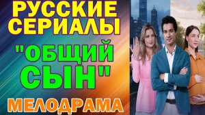 Русские сериалы: Новинки-2026. Мелодрама: "Общий сын"