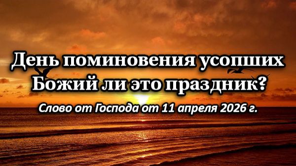 День поминовения усопших - Божий ли это праздник? Слово от Господа от 11.04.2026 г.