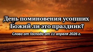 День поминовения усопших - Божий ли это праздник? Слово от Господа от 11.04.2026 г.