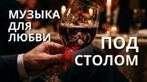 Романтическая музыка для любви 🍷 Скрытое желание под столом