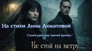 «Не стой на ветру...»  На стихи Анны Ахматовой «Сжала руки под тёмной вуалью…»