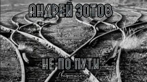 Андрей Зотов - Не по пути (стих 2023)
