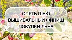 Влог (1-12.04) 📹 Опять шью 🧵. Вышивальный финиш ✨. Покупочки льна 🌾.