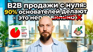 B2B продажи с нуля. Как с первой попытки построить СИСТЕМУ, которая работает!