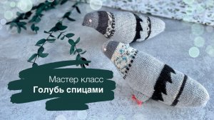 Мастер класс Голубь спицами. Пошаговое объяснение всех этапов работы