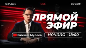 Прямой эфир с Евгением Мураевым | 10 апреля 2026