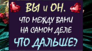 💞 ВЫ И ОН 💖 ЧТО ПРОИСХОДИТ МЕЖДУ ВАМИ НА САМОМ ДЕЛЕ И ЧТО БУДЕТ ДАЛЬШЕ? 🙏