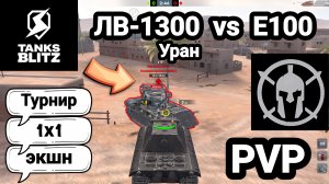 (PVP) Турнир 1x1: экшн | ЛВ-1300 Уран  vs  E100 | Tanks Blitz