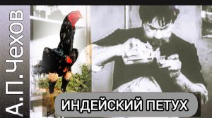 А.П.Чехов " ИНДЕЙСКИЙ ПЕТУХ"