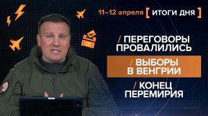 Переговоры провалились. Выборы в Венгрии. Конец перемирия. - итоги 11-12 апреля