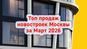 Топ продаж новостроек Москвы за Март 2026 года