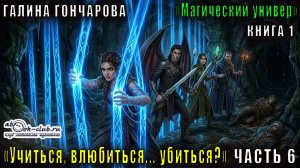 01.06 Галина Гончарова цикл Магический универ книга 1 Учиться, влюбиться... убиться (Часть 6)